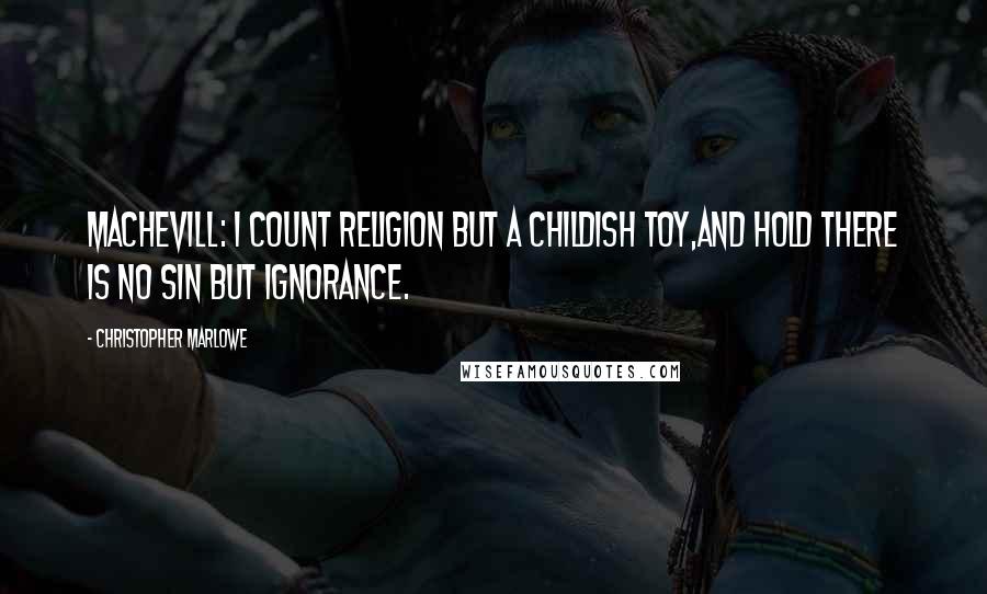 Christopher Marlowe Quotes: MACHEVILL: I count religion but a childish toy,And hold there is no sin but ignorance.