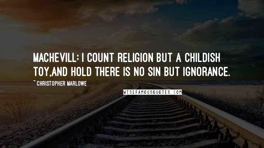 Christopher Marlowe Quotes: MACHEVILL: I count religion but a childish toy,And hold there is no sin but ignorance.