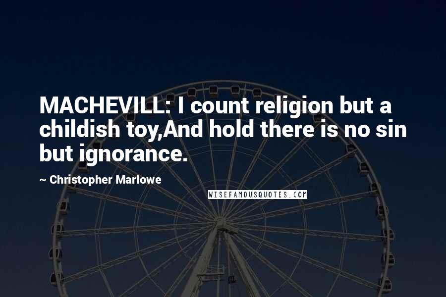 Christopher Marlowe Quotes: MACHEVILL: I count religion but a childish toy,And hold there is no sin but ignorance.