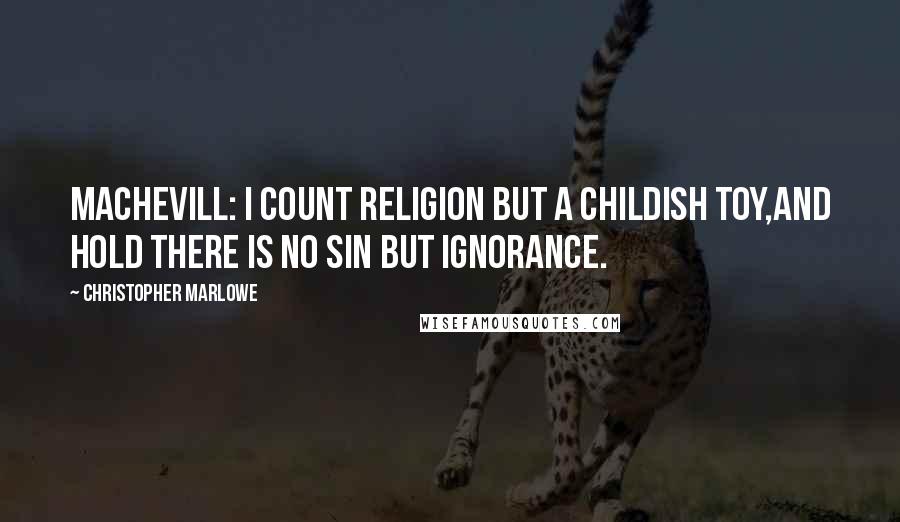 Christopher Marlowe Quotes: MACHEVILL: I count religion but a childish toy,And hold there is no sin but ignorance.