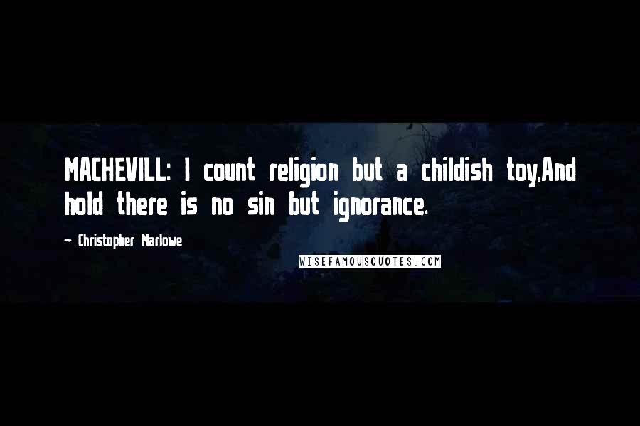 Christopher Marlowe Quotes: MACHEVILL: I count religion but a childish toy,And hold there is no sin but ignorance.