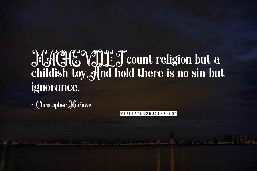 Christopher Marlowe Quotes: MACHEVILL: I count religion but a childish toy,And hold there is no sin but ignorance.