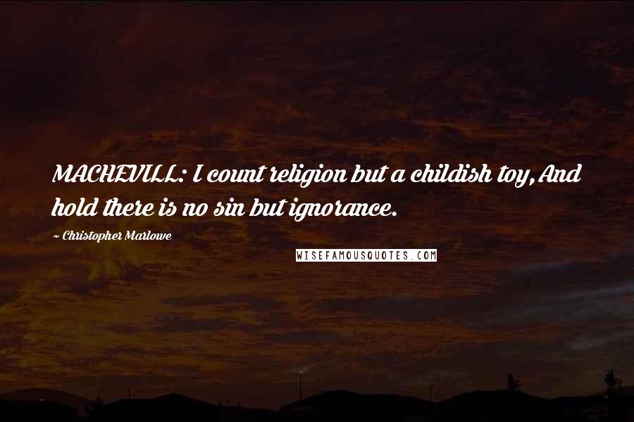 Christopher Marlowe Quotes: MACHEVILL: I count religion but a childish toy,And hold there is no sin but ignorance.