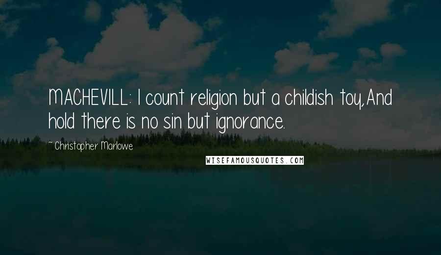 Christopher Marlowe Quotes: MACHEVILL: I count religion but a childish toy,And hold there is no sin but ignorance.