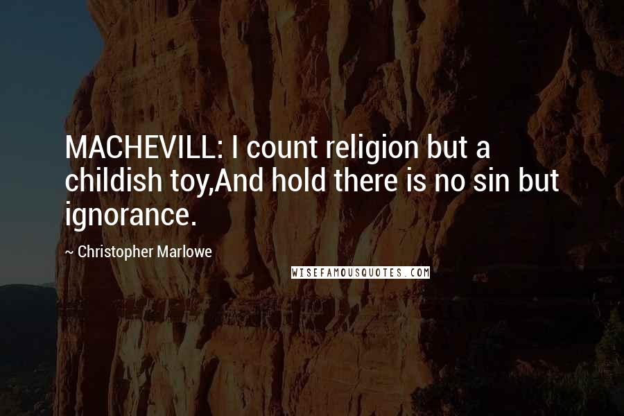 Christopher Marlowe Quotes: MACHEVILL: I count religion but a childish toy,And hold there is no sin but ignorance.