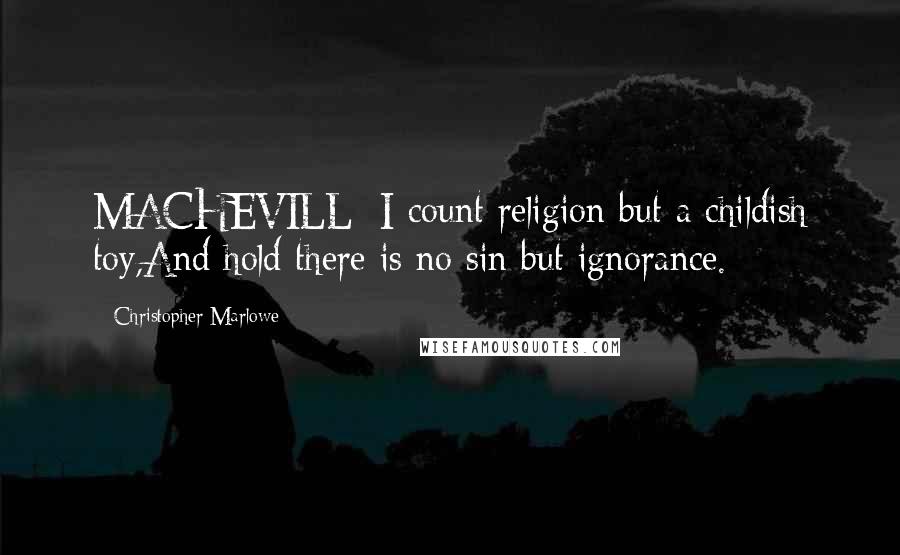 Christopher Marlowe Quotes: MACHEVILL: I count religion but a childish toy,And hold there is no sin but ignorance.