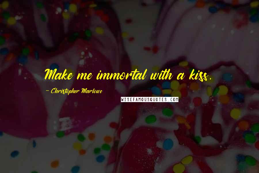 Christopher Marlowe Quotes: Make me immortal with a kiss.