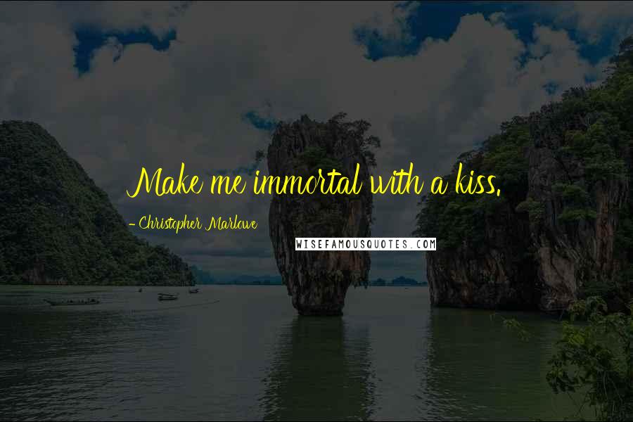 Christopher Marlowe Quotes: Make me immortal with a kiss.