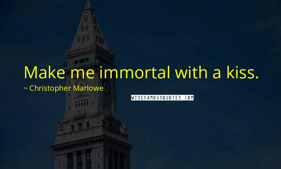 Christopher Marlowe Quotes: Make me immortal with a kiss.