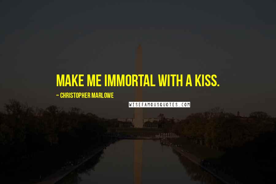 Christopher Marlowe Quotes: Make me immortal with a kiss.