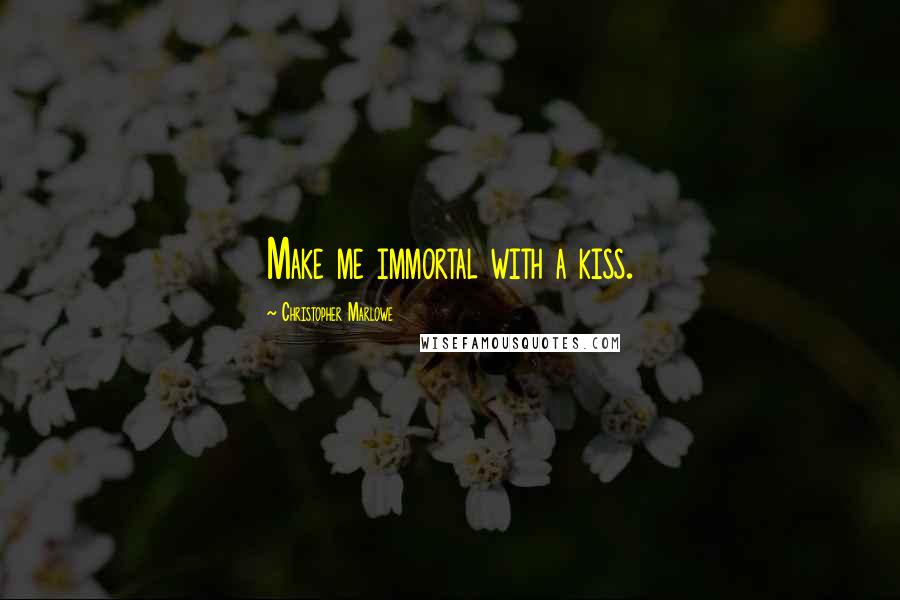Christopher Marlowe Quotes: Make me immortal with a kiss.