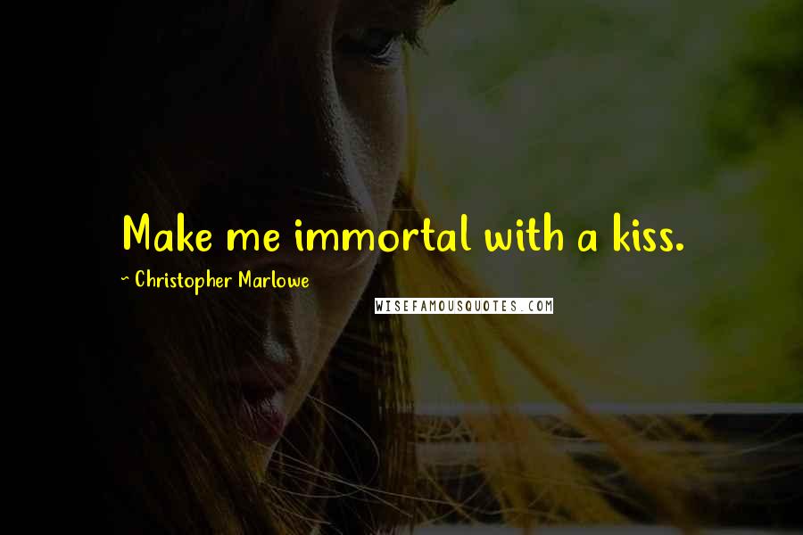Christopher Marlowe Quotes: Make me immortal with a kiss.