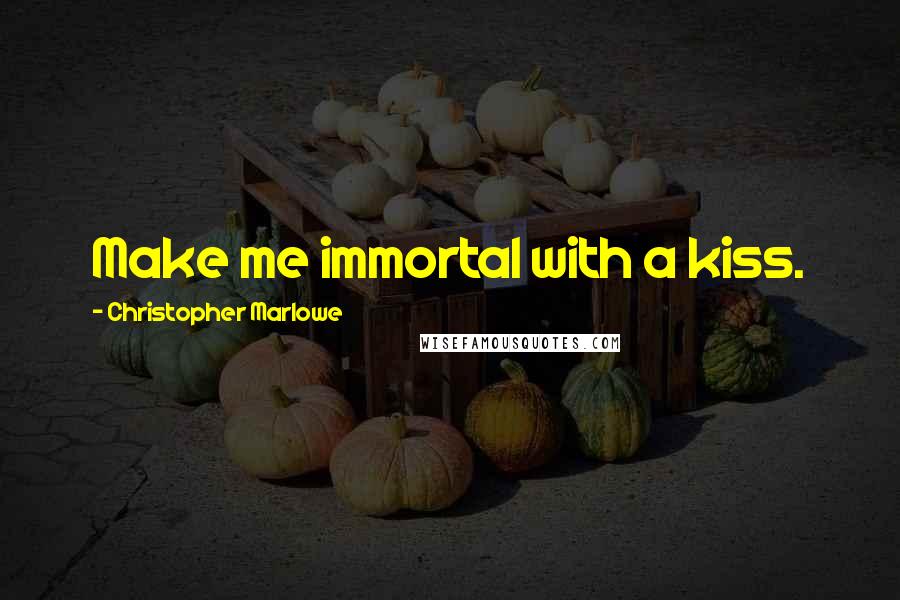 Christopher Marlowe Quotes: Make me immortal with a kiss.