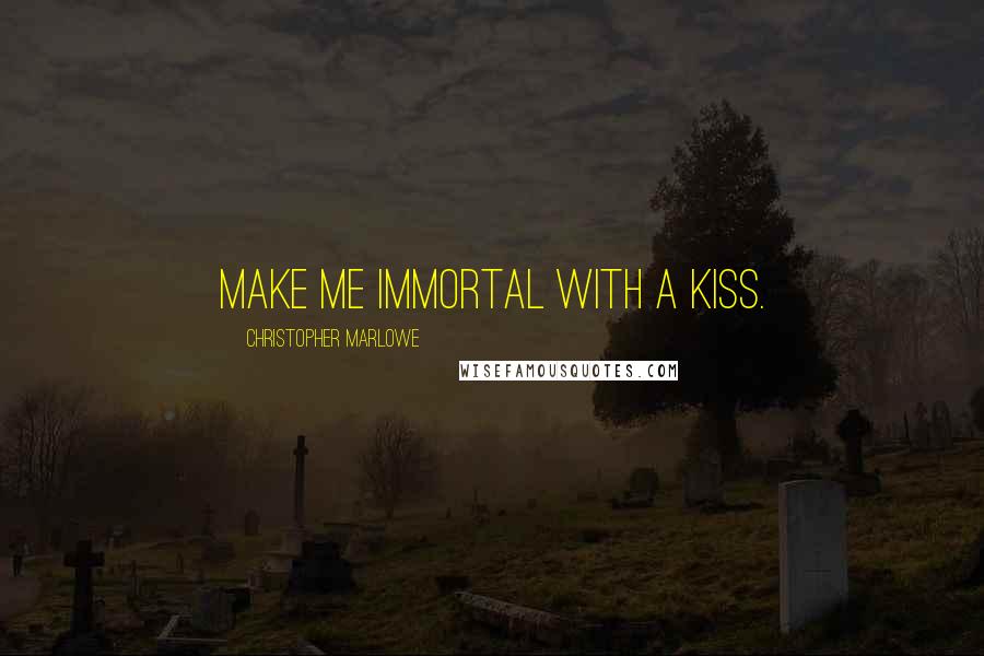 Christopher Marlowe Quotes: Make me immortal with a kiss.