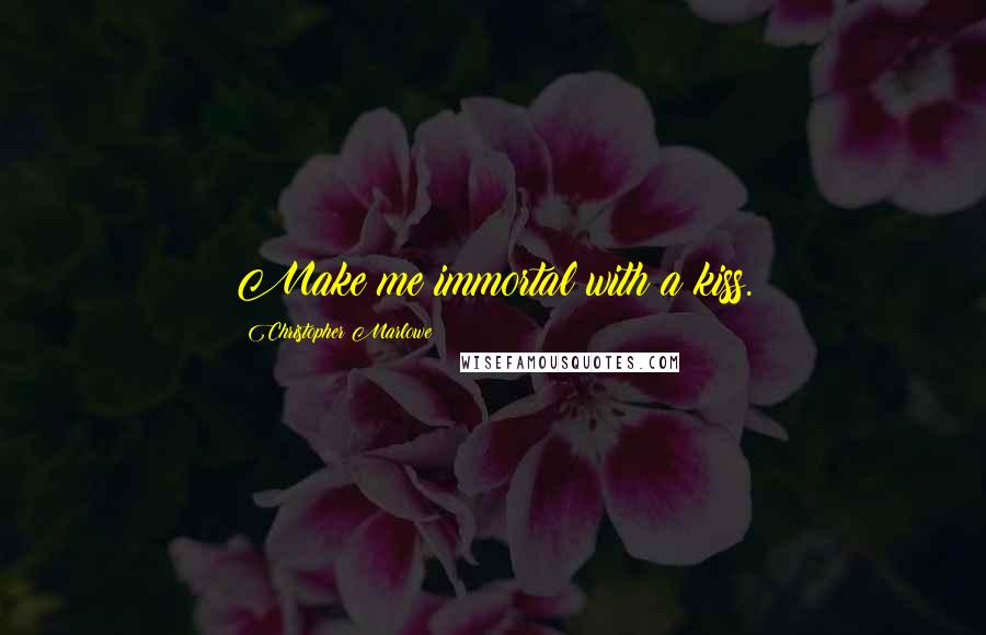 Christopher Marlowe Quotes: Make me immortal with a kiss.
