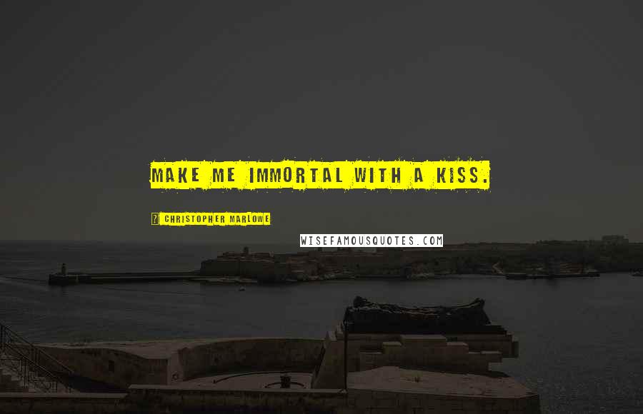 Christopher Marlowe Quotes: Make me immortal with a kiss.