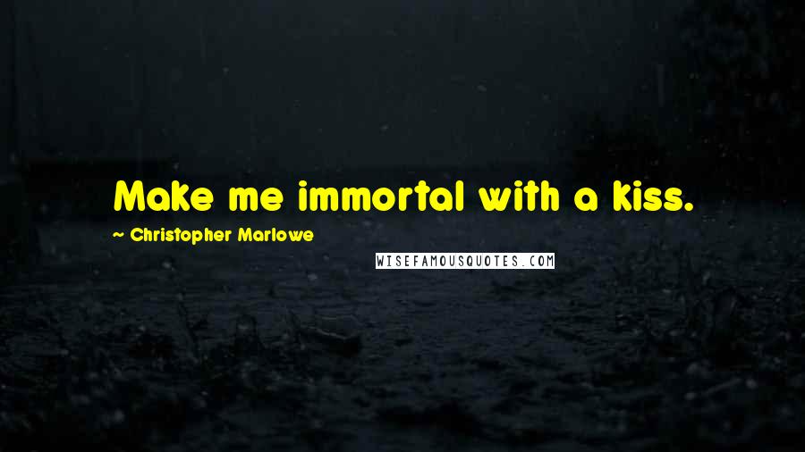 Christopher Marlowe Quotes: Make me immortal with a kiss.