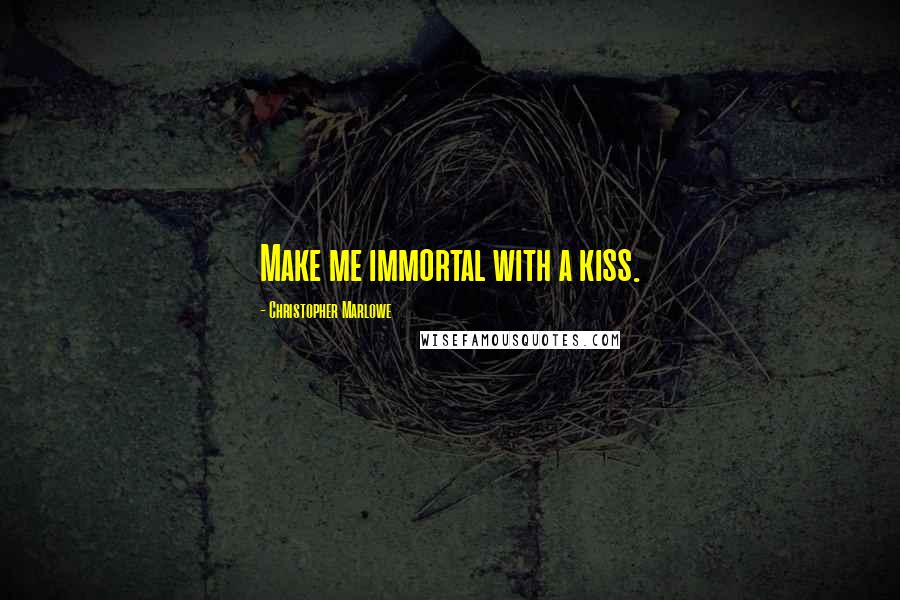 Christopher Marlowe Quotes: Make me immortal with a kiss.