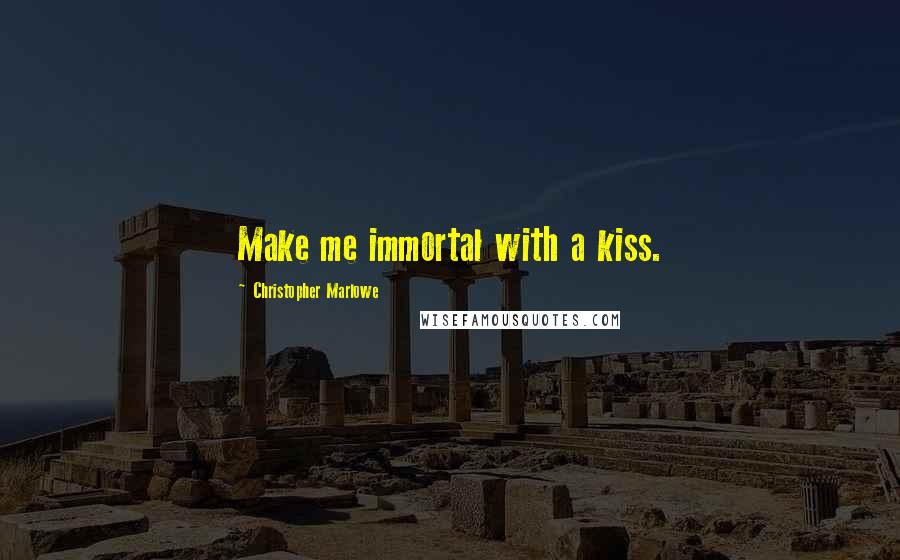 Christopher Marlowe Quotes: Make me immortal with a kiss.