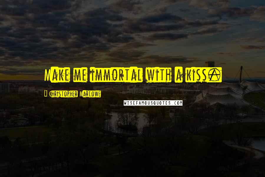 Christopher Marlowe Quotes: Make me immortal with a kiss.