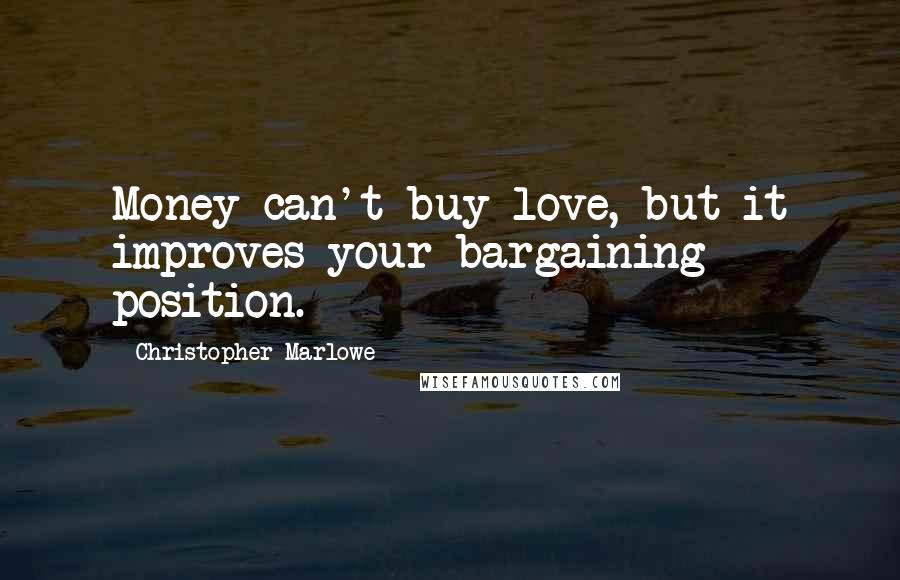 Christopher Marlowe Quotes: Money can't buy love, but it improves your bargaining position.