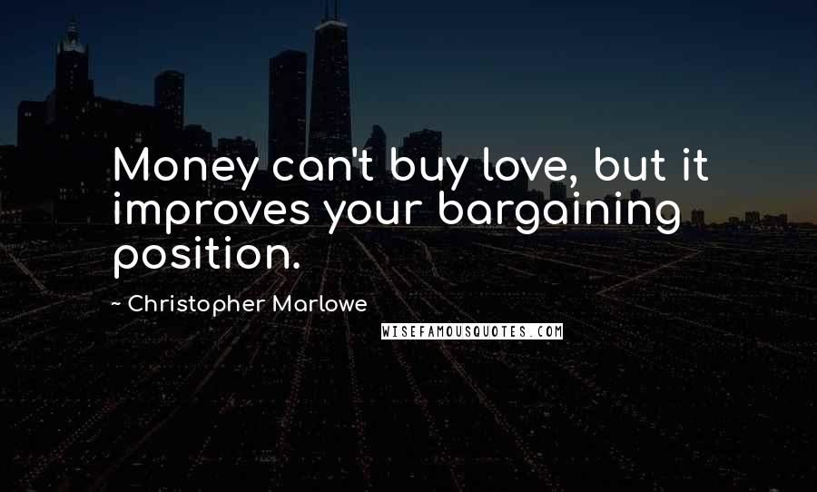 Christopher Marlowe Quotes: Money can't buy love, but it improves your bargaining position.