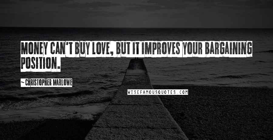 Christopher Marlowe Quotes: Money can't buy love, but it improves your bargaining position.
