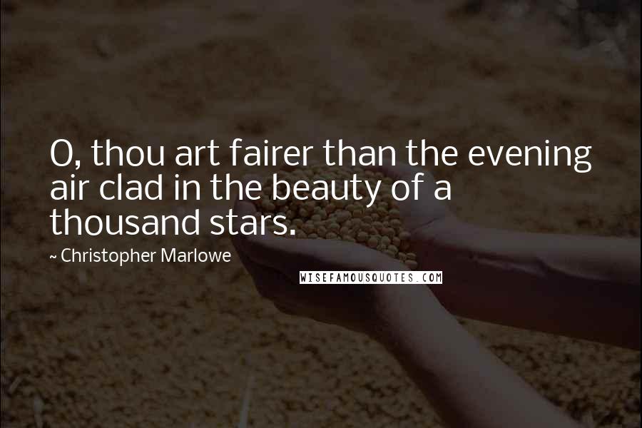 Christopher Marlowe Quotes: O, thou art fairer than the evening air clad in the beauty of a thousand stars.