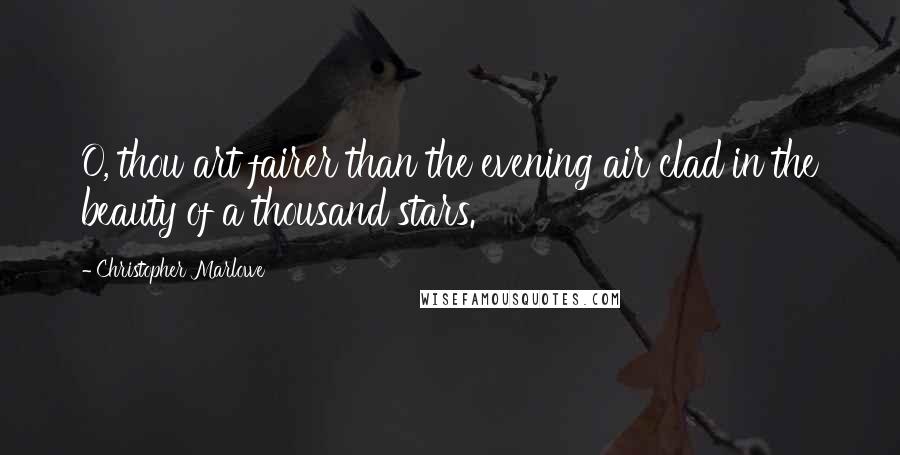 Christopher Marlowe Quotes: O, thou art fairer than the evening air clad in the beauty of a thousand stars.