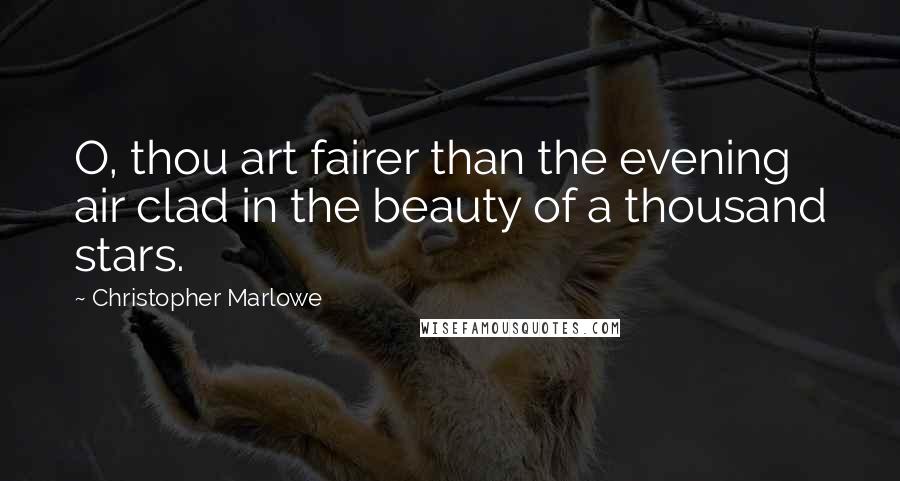 Christopher Marlowe Quotes: O, thou art fairer than the evening air clad in the beauty of a thousand stars.