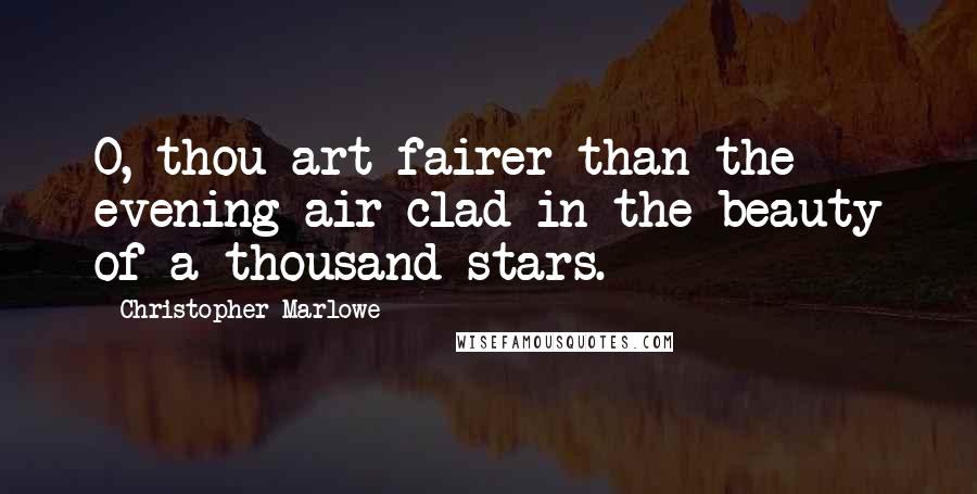 Christopher Marlowe Quotes: O, thou art fairer than the evening air clad in the beauty of a thousand stars.