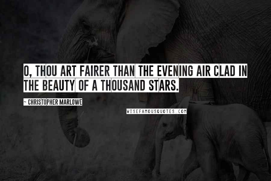 Christopher Marlowe Quotes: O, thou art fairer than the evening air clad in the beauty of a thousand stars.