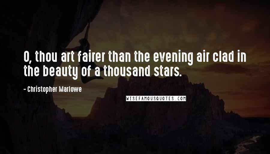 Christopher Marlowe Quotes: O, thou art fairer than the evening air clad in the beauty of a thousand stars.