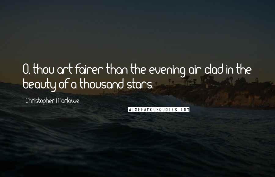 Christopher Marlowe Quotes: O, thou art fairer than the evening air clad in the beauty of a thousand stars.