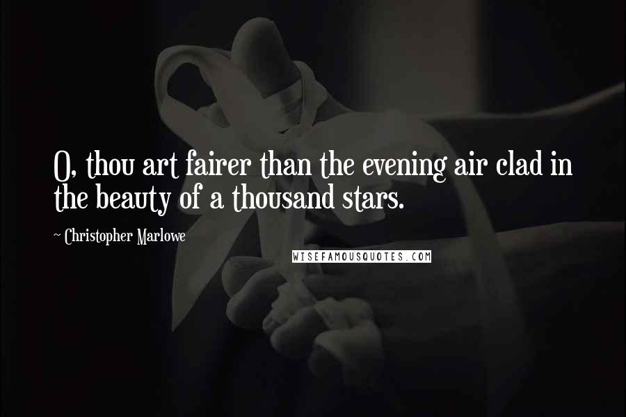 Christopher Marlowe Quotes: O, thou art fairer than the evening air clad in the beauty of a thousand stars.