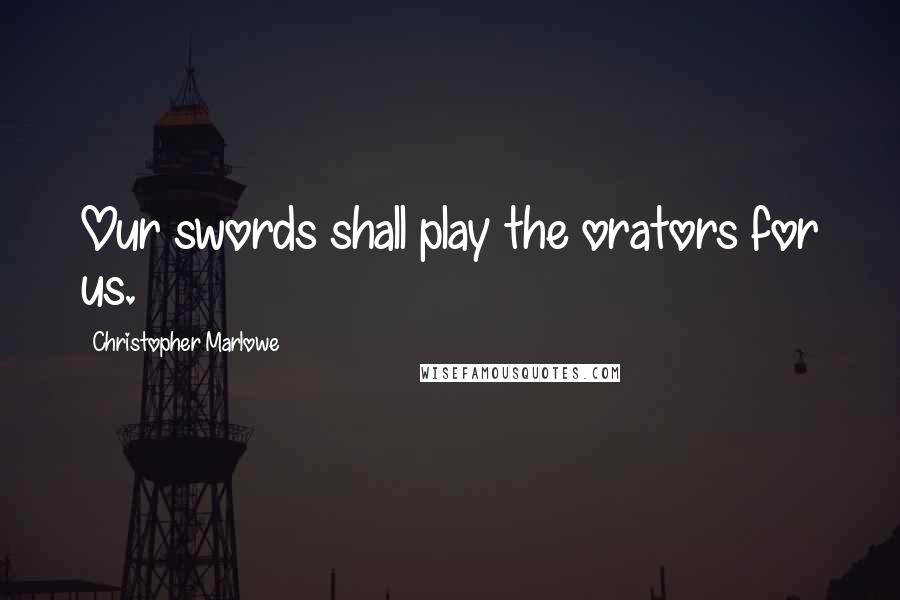 Christopher Marlowe Quotes: Our swords shall play the orators for us.