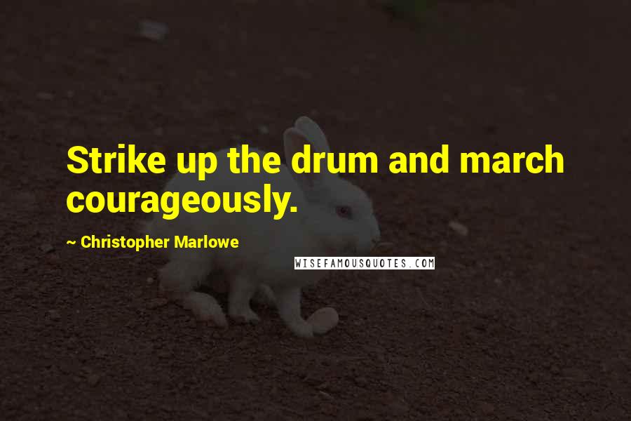 Christopher Marlowe Quotes: Strike up the drum and march courageously.