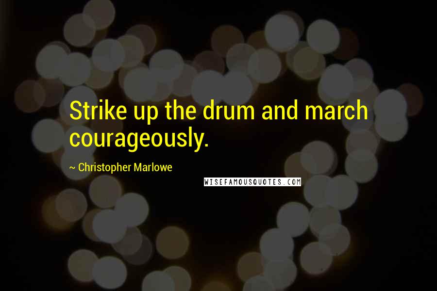 Christopher Marlowe Quotes: Strike up the drum and march courageously.