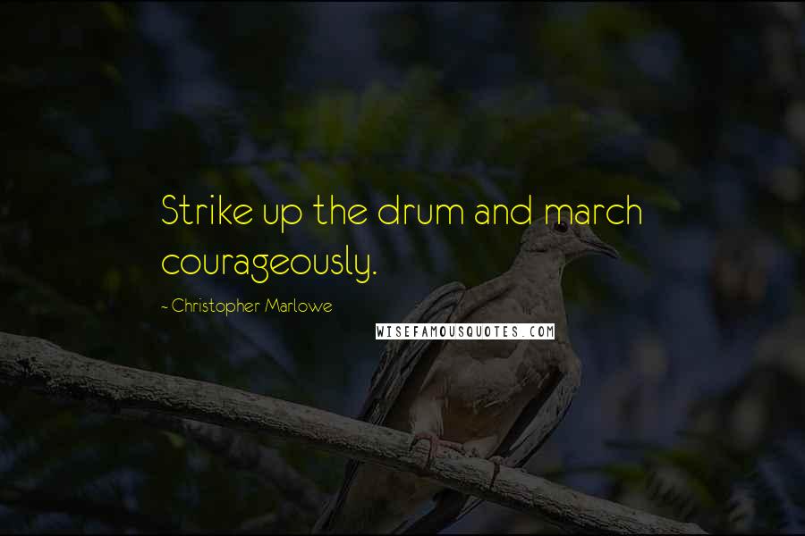 Christopher Marlowe Quotes: Strike up the drum and march courageously.