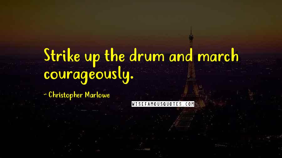 Christopher Marlowe Quotes: Strike up the drum and march courageously.