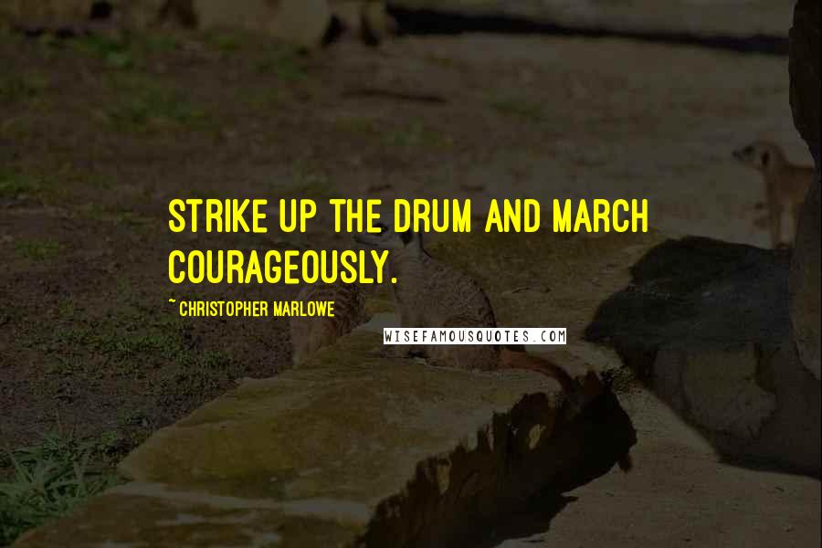 Christopher Marlowe Quotes: Strike up the drum and march courageously.