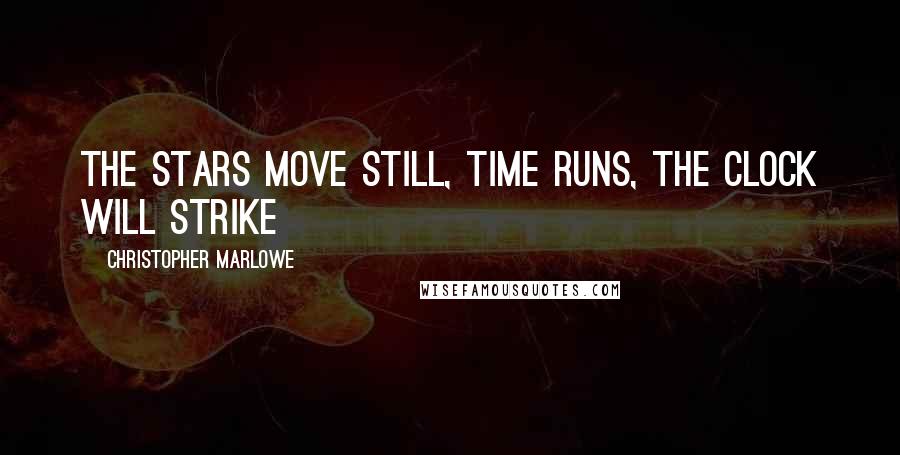 Christopher Marlowe Quotes: The stars move still, time runs, the clock will strike