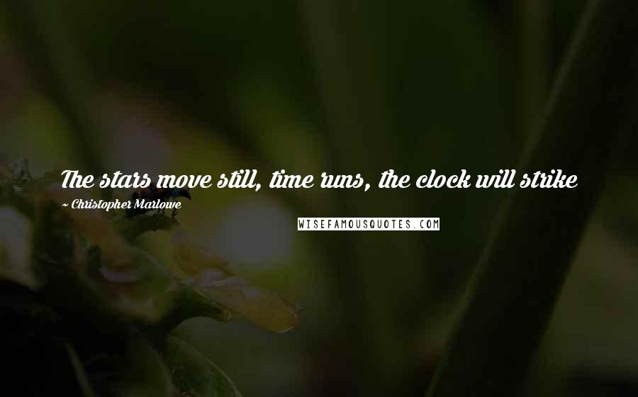 Christopher Marlowe Quotes: The stars move still, time runs, the clock will strike