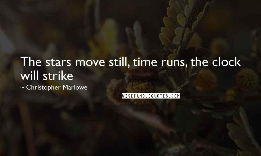 Christopher Marlowe Quotes: The stars move still, time runs, the clock will strike