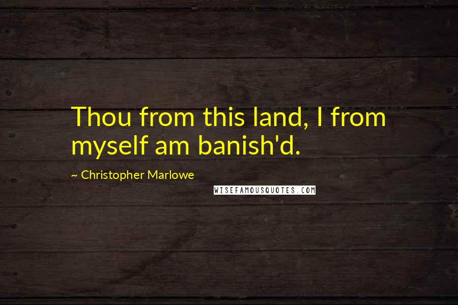 Christopher Marlowe Quotes: Thou from this land, I from myself am banish'd.