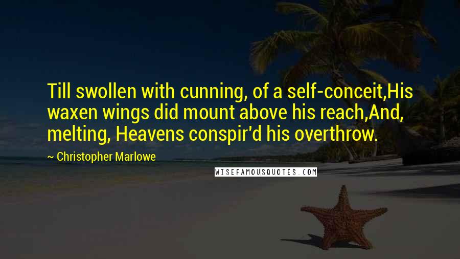 Christopher Marlowe Quotes: Till swollen with cunning, of a self-conceit,His waxen wings did mount above his reach,And, melting, Heavens conspir'd his overthrow.