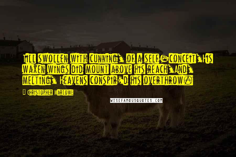 Christopher Marlowe Quotes: Till swollen with cunning, of a self-conceit,His waxen wings did mount above his reach,And, melting, Heavens conspir'd his overthrow.