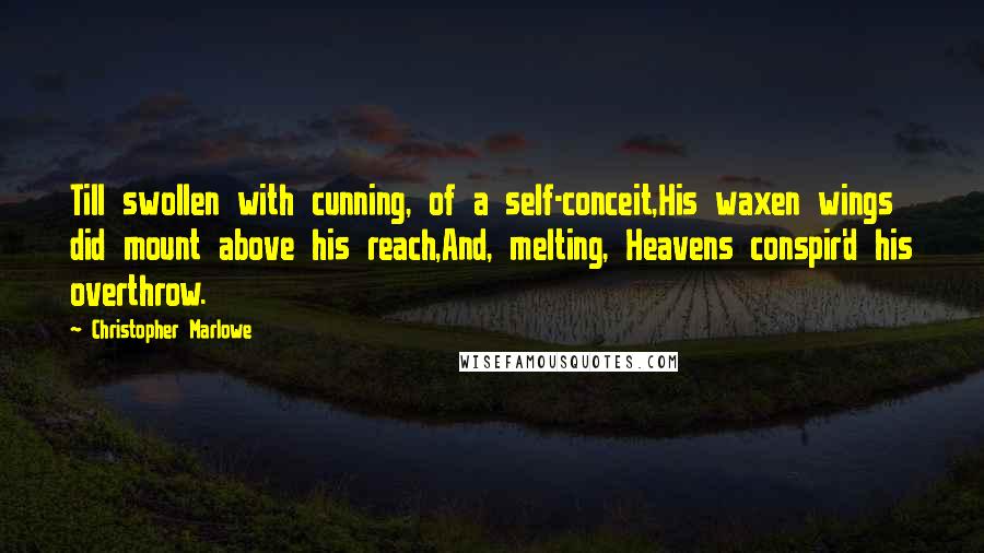 Christopher Marlowe Quotes: Till swollen with cunning, of a self-conceit,His waxen wings did mount above his reach,And, melting, Heavens conspir'd his overthrow.