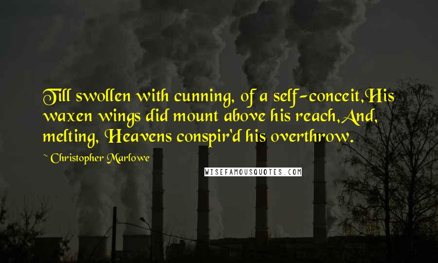 Christopher Marlowe Quotes: Till swollen with cunning, of a self-conceit,His waxen wings did mount above his reach,And, melting, Heavens conspir'd his overthrow.