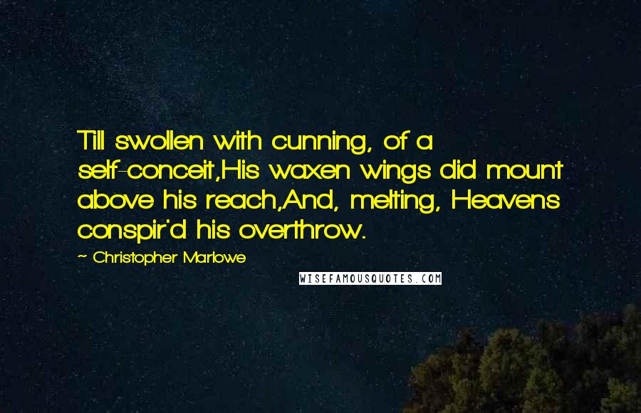 Christopher Marlowe Quotes: Till swollen with cunning, of a self-conceit,His waxen wings did mount above his reach,And, melting, Heavens conspir'd his overthrow.